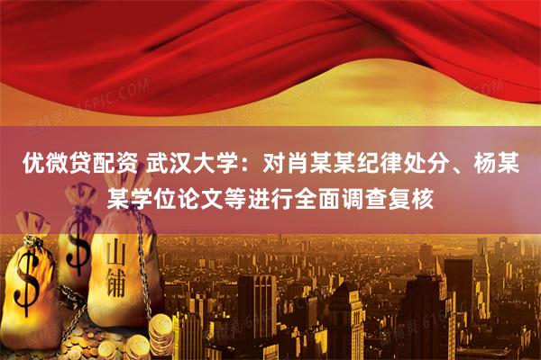 优微贷配资 武汉大学：对肖某某纪律处分、杨某某学位论文等进行全面调查复核