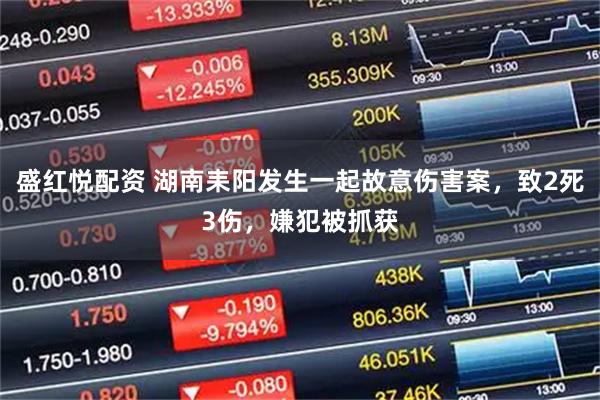 盛红悦配资 湖南耒阳发生一起故意伤害案，致2死3伤，嫌犯被抓获