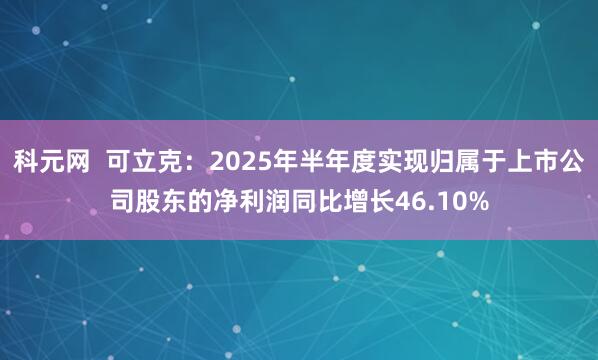 科元网  可立克：2025年半年度实现归属于上市公司股东的净利润同比增长46.10%