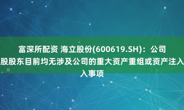 富深所配资 海立股份(600619.SH)：公司、控股股东目前均无涉及公司的重大资产重组或资产注入事项
