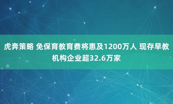 虎奔策略 免保育教育费将惠及1200万人 现存早教机构企业超32.6万家