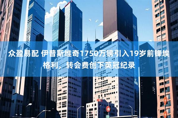 众盈易配 伊普斯维奇1750万镑引入19岁前锋埃格利，转会费创下英冠纪录