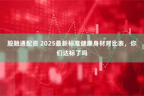 股融通配资 2025最新标准健康身材对比表，你们达标了吗