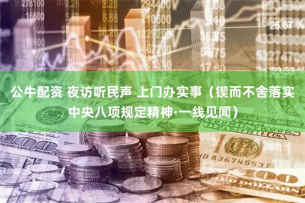 公牛配资 夜访听民声 上门办实事（锲而不舍落实中央八项规定精神·一线见闻）