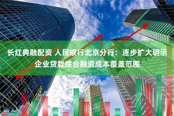 长红典融配资 人民银行北京分行：逐步扩大明示企业贷款综合融资成本覆盖范围