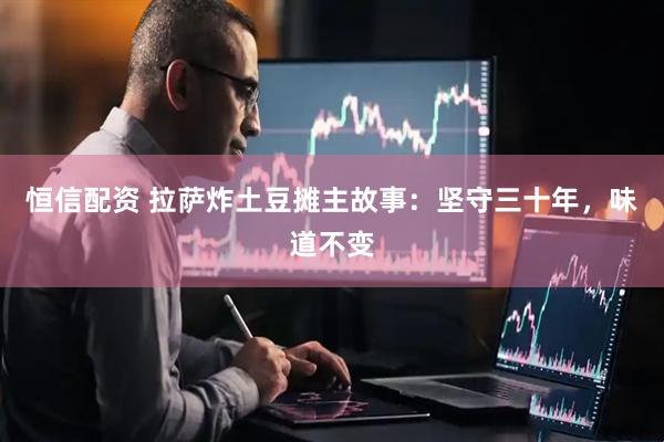 恒信配资 拉萨炸土豆摊主故事：坚守三十年，味道不变
