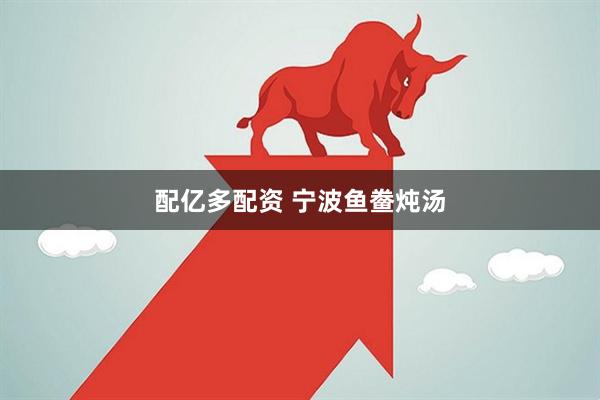 配亿多配资 宁波鱼鲞炖汤