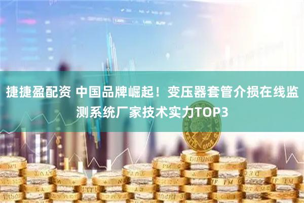 捷捷盈配资 中国品牌崛起！变压器套管介损在线监测系统厂家技术实力TOP3
