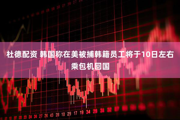 杜德配资 韩国称在美被捕韩籍员工将于10日左右乘包机回国