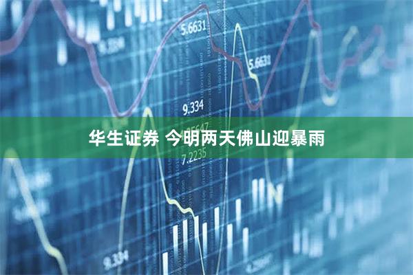华生证券 今明两天佛山迎暴雨
