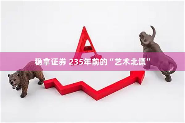 稳拿证券 235年前的“艺术北漂”