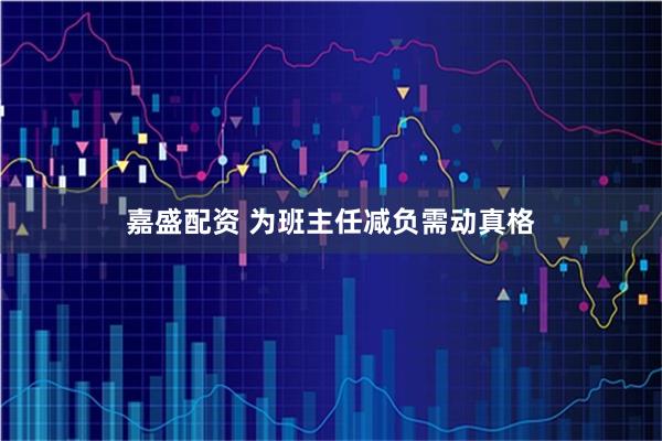 嘉盛配资 为班主任减负需动真格