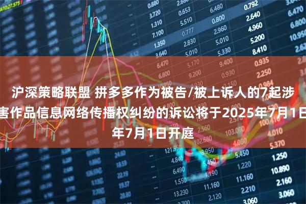 沪深策略联盟 拼多多作为被告/被上诉人的7起涉及侵害作品信息网络传播权纠纷的诉讼将于2025年7月1日开庭