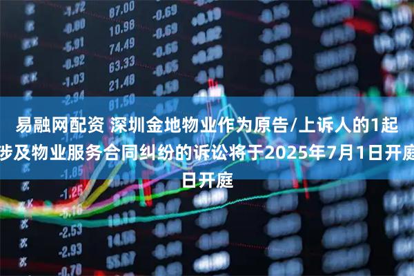 易融网配资 深圳金地物业作为原告/上诉人的1起涉及物业服务合同纠纷的诉讼将于2025年7月1日开庭