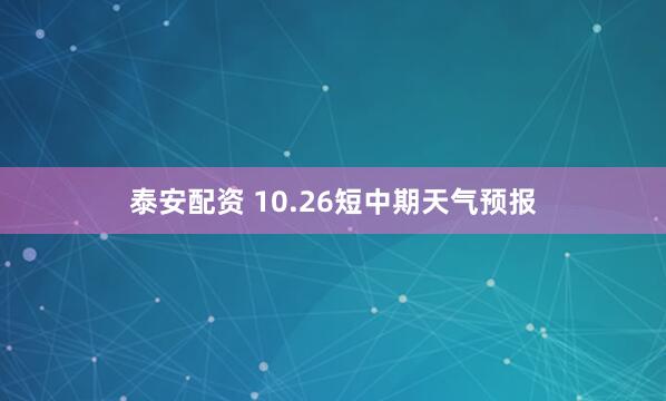 泰安配资 10.26短中期天气预报