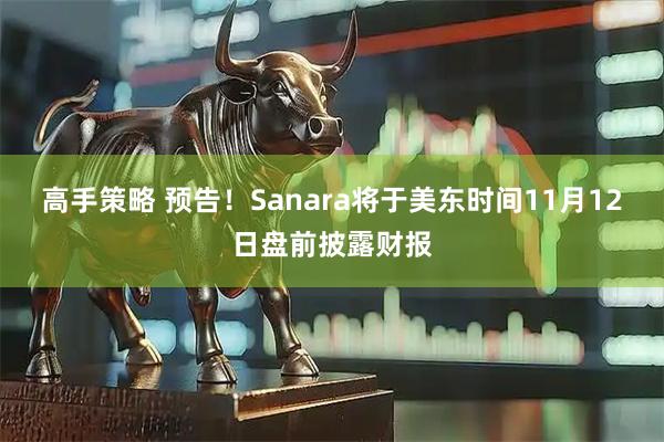 高手策略 预告！Sanara将于美东时间11月12日盘前披露财报