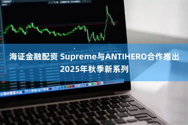 海证金融配资 Supreme与ANTIHERO合作推出2025年秋季新系列