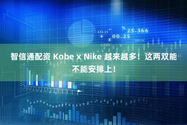 智信通配资 Kobe x Nike 越来越多！这两双能不能安排上！